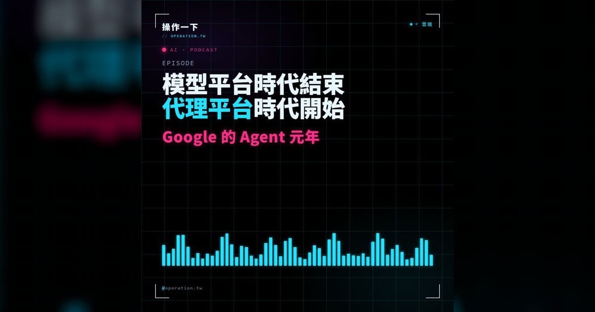 AI19|模型平台時代結束,Google 的 Agent 元年正式開幕